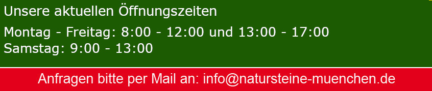 Unsere aktuellen Öffnungszeiten: Montag bis Freitag 8:00 bis 12:00 Uhr und 13:00 bis 17:00 Uhr, Samstag 9:00 bis 13:00 Uhr. Anfragen bitte per Mail an info@natursteine-muenchen.de